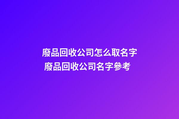 廢品回收公司怎么取名字 廢品回收公司名字參考-第1張-公司起名-玄機派
